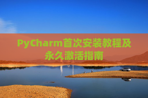 PyCharm首次安装教程及永久激活指南