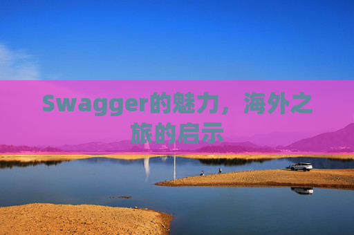 Swagger的魅力，海外之旅的启示