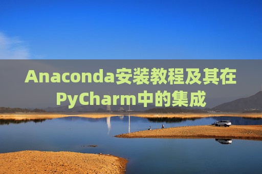 Anaconda安装教程及其在PyCharm中的集成