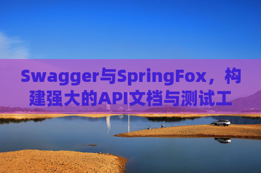 Swagger与SpringFox,构建强大的API文档与测试工具