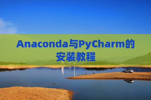 Anaconda与PyCharm的安装教程