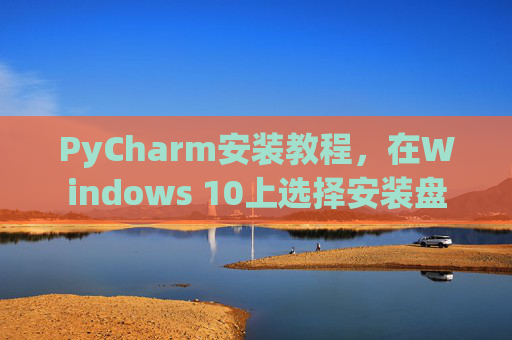 PyCharm安装教程，在Windows 10上选择安装盘